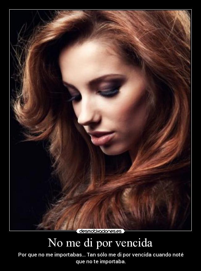 No me di por vencida - Por que no me importabas... Tan sólo me di por vencida cuando noté
que no te importaba.