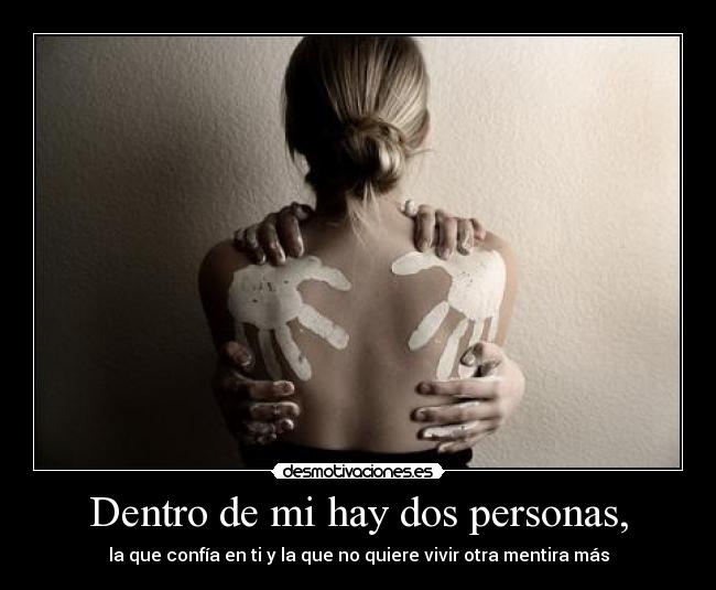 Dentro de mi hay dos personas, - la que confía en ti y la que no quiere vivir otra mentira más