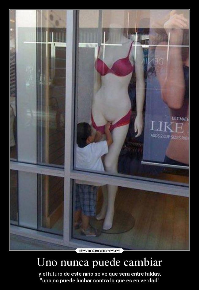 Uno nunca puede cambiar - y el futuro de este niño se ve que sera entre faldas.
uno no puede luchar contra lo que es en verdad
