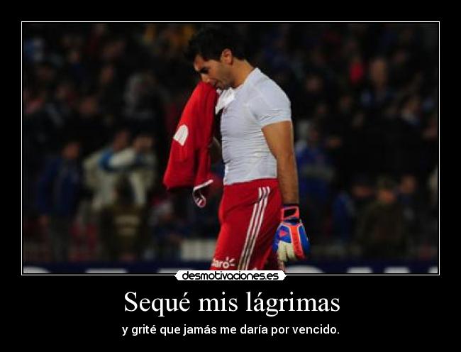 Sequé mis lágrimas - y grité que jamás me daría por vencido.