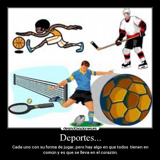 Deportes... - Cada uno con su forma de jugar, pero hay algo en que todos tienen en
común y es que se lleva en el corazón.