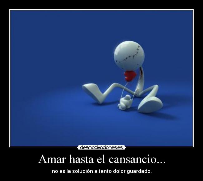 Amar hasta el cansancio... - no es la solución a tanto dolor guardado.