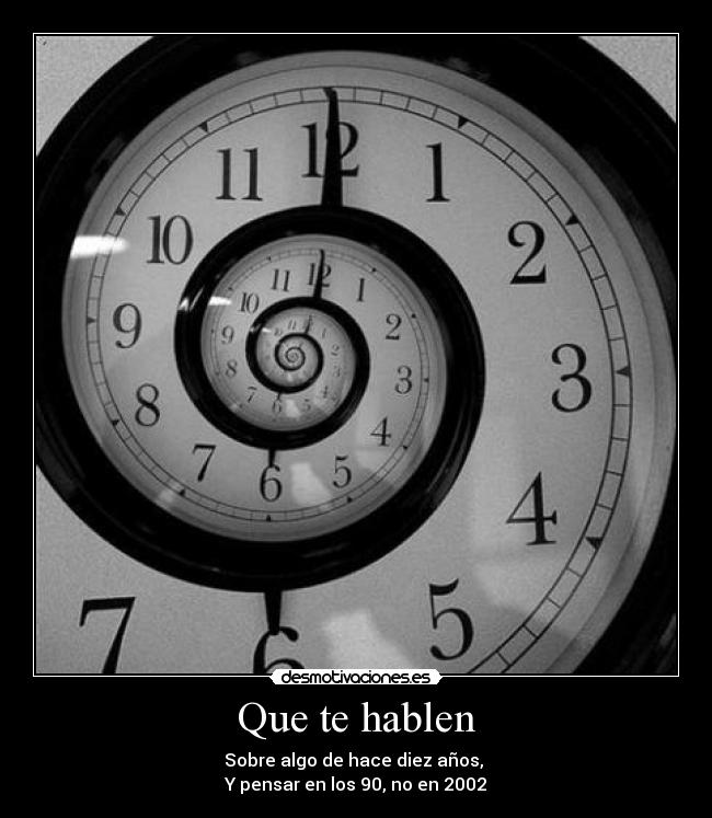 Que te hablen - Sobre algo de hace diez años, 
Y pensar en los 90, no en 2002