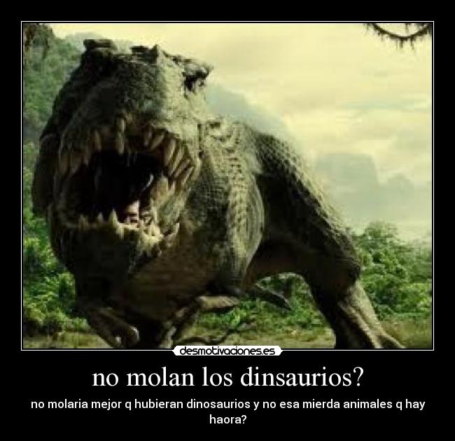 no molan los dinsaurios? -