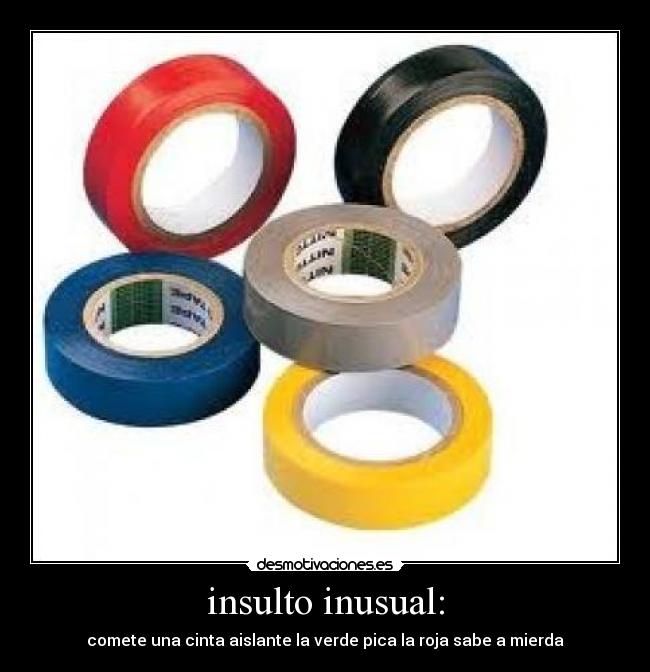 insulto inusual: - comete una cinta aislante la verde pica la roja sabe a mierda