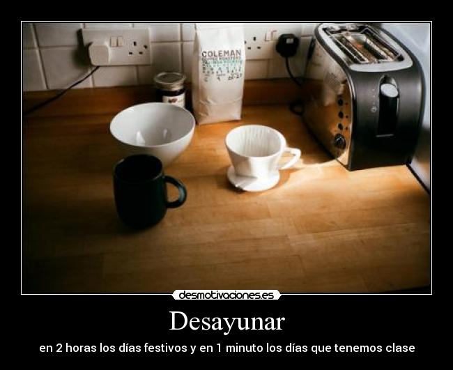 Desayunar - en 2 horas los días festivos y en 1 minuto los días que tenemos clase