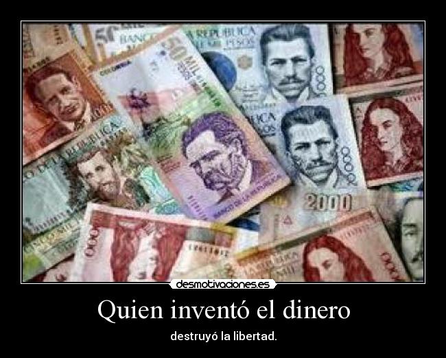 Quien inventó el dinero - destruyó la libertad.