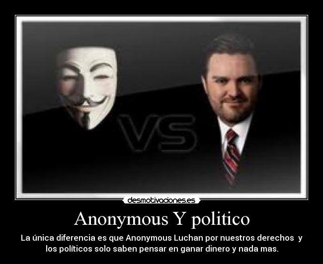 Anonymous Y politico - La única diferencia es que Anonymous Luchan por nuestros derechos y
los políticos solo saben pensar en ganar dinero y nada mas.
