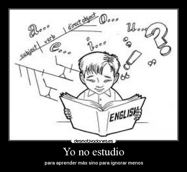 Yo no estudio - para aprender más sino para ignorar menos
