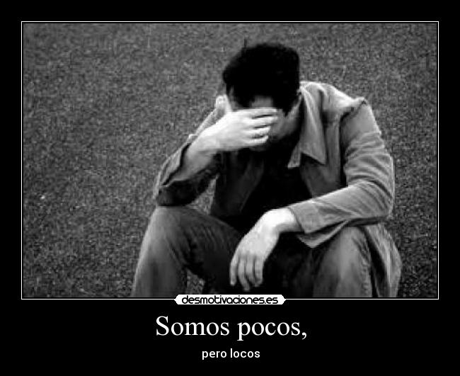 Somos pocos, - pero locos