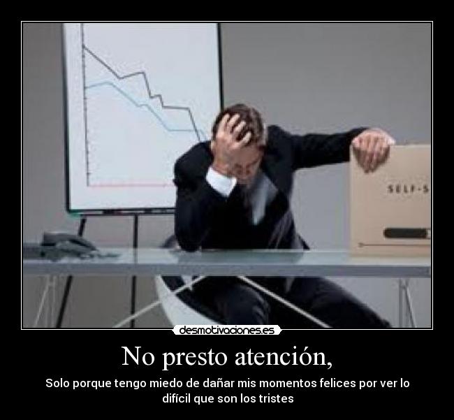 No presto atención, - Solo porque tengo miedo de dañar mis momentos felices por ver lo
difícil que son los tristes