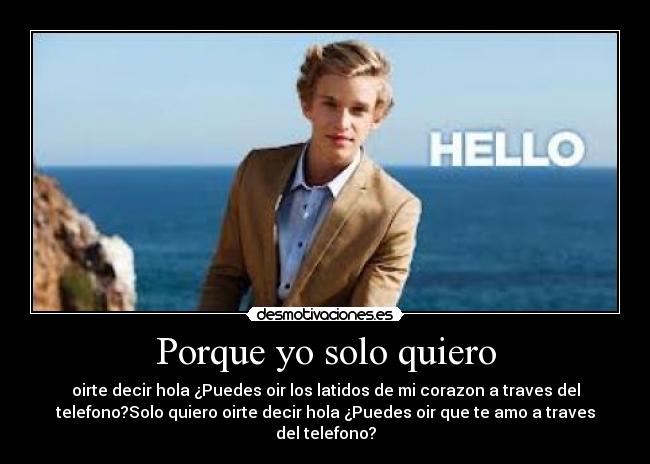 Porque yo solo quiero - oirte decir hola ¿Puedes oir los latidos de mi corazon a traves del
telefono?Solo quiero oirte decir hola ¿Puedes oir que te amo a traves
del telefono?