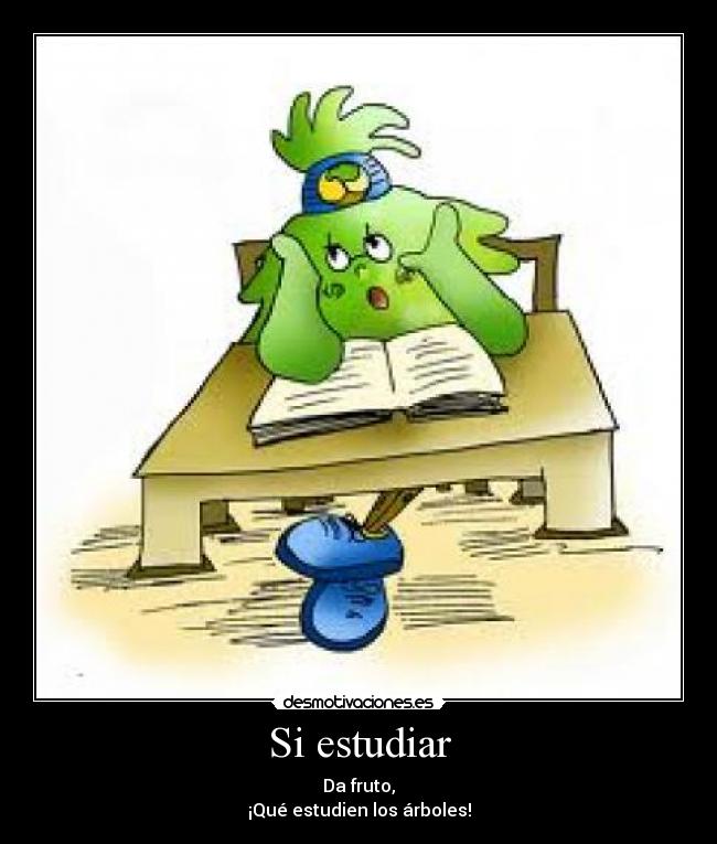 Si estudiar - Da fruto,
¡Qué estudien los árboles!