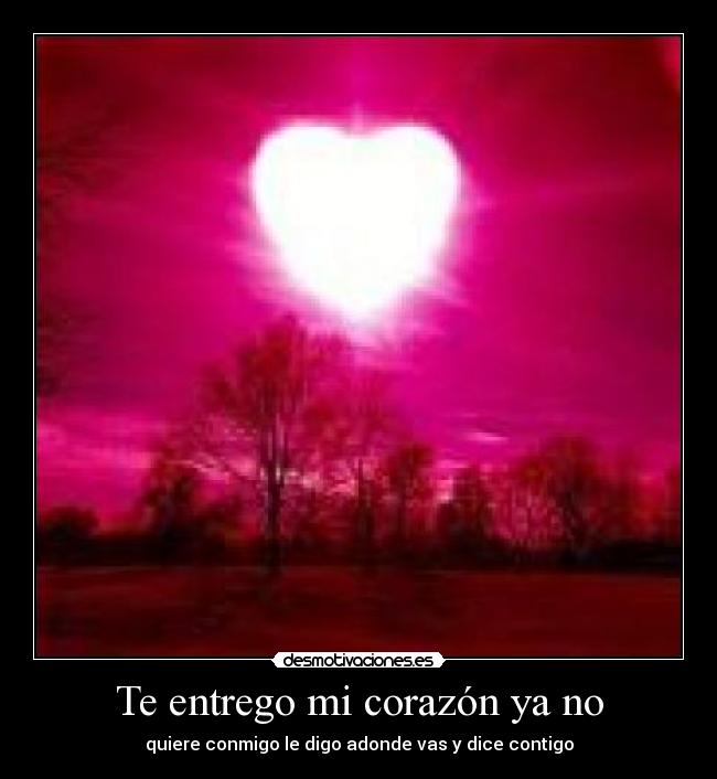 Te entrego mi corazón ya no - quiere conmigo le digo adonde vas y dice contigo