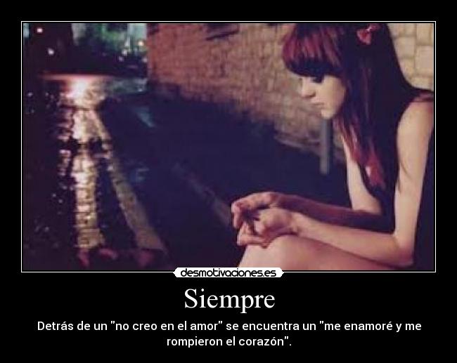 Siempre - Detrás de un no creo en el amor se encuentra un me enamoré y me
rompieron el corazón.