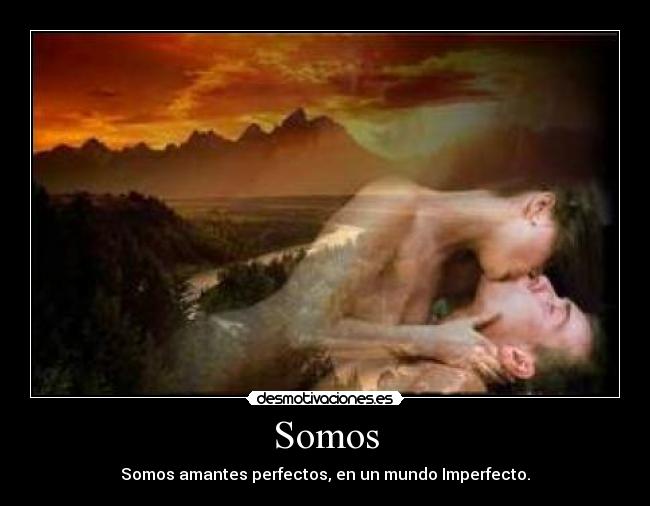 Somos - Somos amantes perfectos, en un mundo Imperfecto.