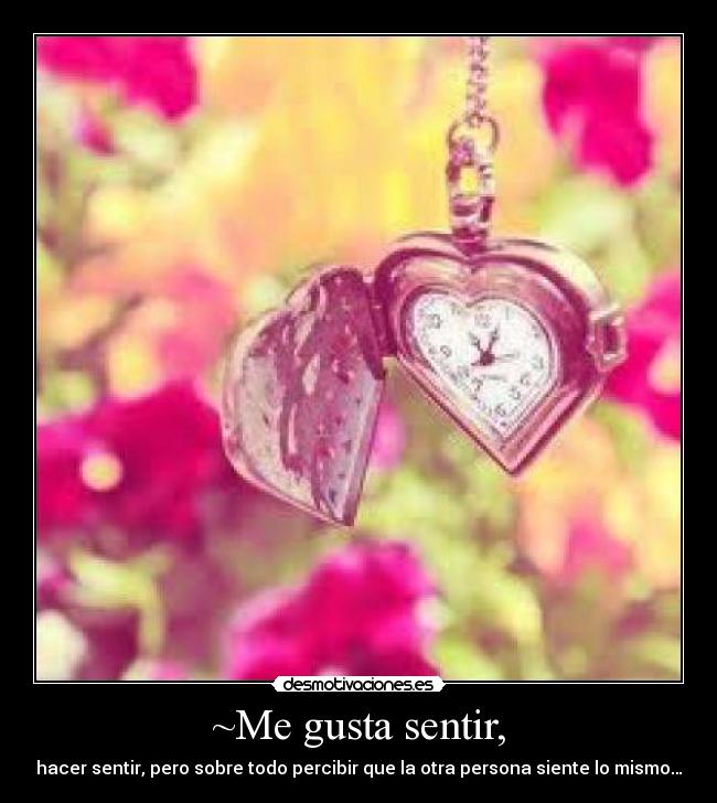 ~Me gusta sentir, - hacer sentir, pero sobre todo percibir que la otra persona siente lo mismo…