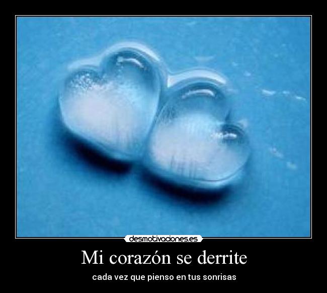 Mi corazón se derrite - cada vez que pienso en tus sonrisas