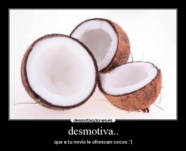 desmotiva.. - que a tu novio le ofrescan cocos :(