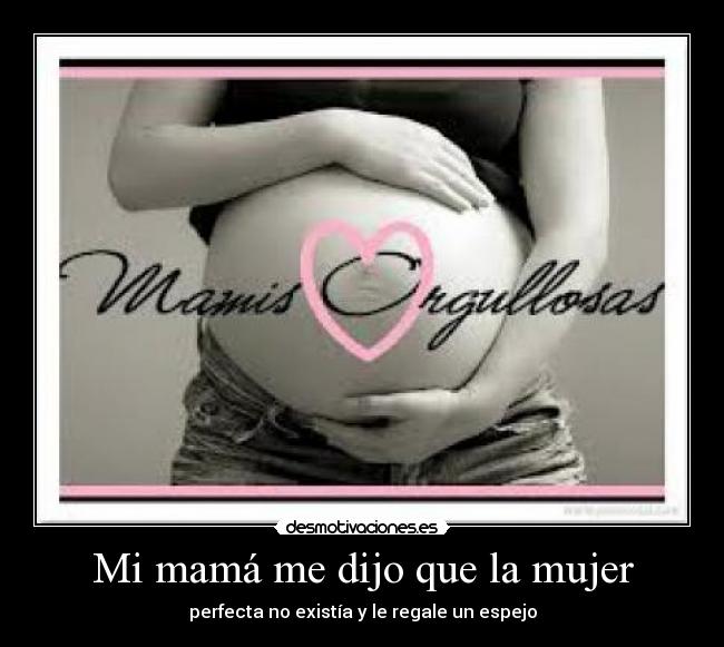 Mi mamá me dijo que la mujer - perfecta no existía y le regale un espejo