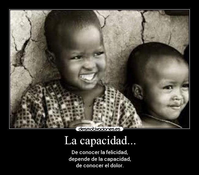 La capacidad... - De conocer la felicidad,
depende de la capacidad,
de conocer el dolor.