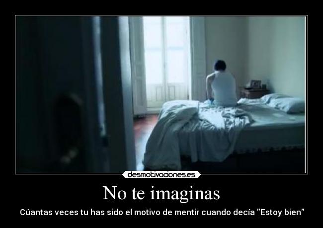 No te imaginas - Cúantas veces tu has sido el motivo de mentir cuando decía Estoy bien