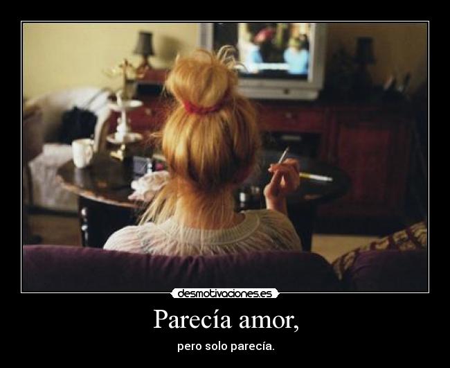Parecía amor, - pero solo parecía.