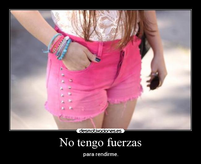 No tengo fuerzas - para rendirme.