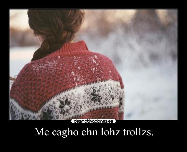 Me cagho ehn lohz trollzs. - 