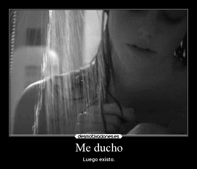 Me ducho - Luego existo.