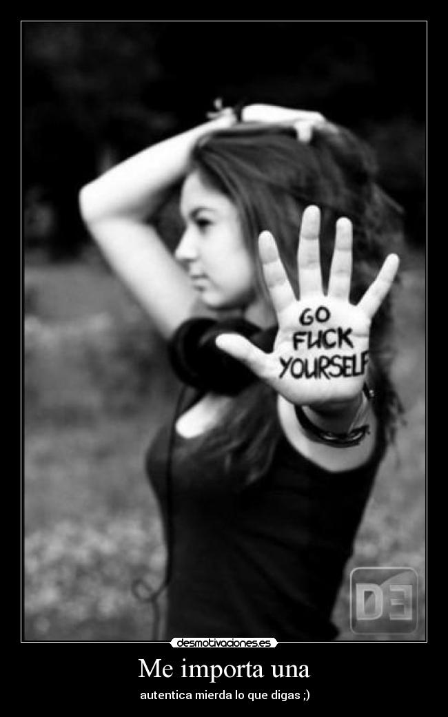 Me importa una - autentica mierda lo que digas ;)