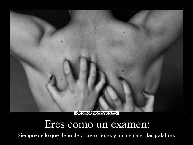 Eres como un examen: -