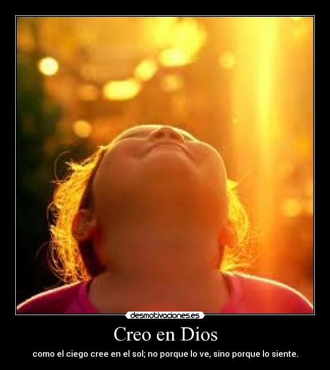 Creo en Dios - como el ciego cree en el sol; no porque lo ve, sino porque lo siente.