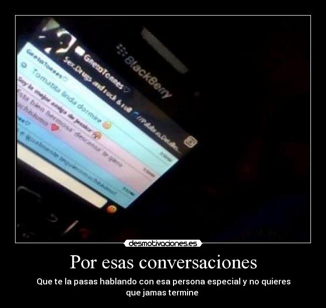 Por esas conversaciones - Que te la pasas hablando con esa persona especial y no quieres
que jamas termine