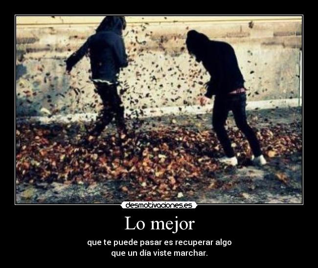 Lo mejor - que te puede pasar es recuperar algo
que un día viste marchar.