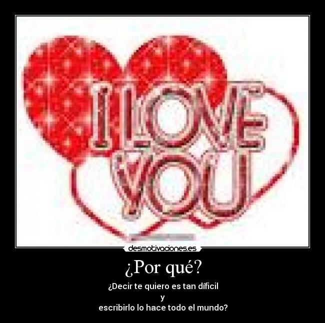 ¿Por qué? - ¿Decir te quiero es tan díficil
y
escribirlo lo hace todo el mundo?