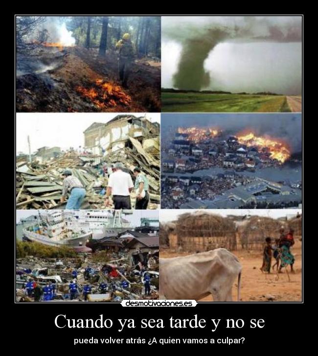 Cuando ya sea tarde y no se - pueda volver atrás ¿A quien vamos a culpar?