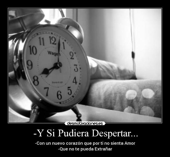 -Y Si Pudiera Despertar... - -Con un nuevo corazón que por ti no sienta Amor
-Que no te pueda Extrañar