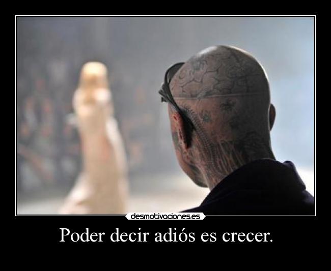 Poder decir adiós es crecer. -