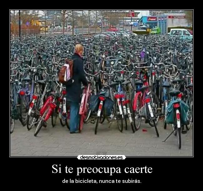 Si te preocupa caerte - de la bicicleta, nunca te subirás.