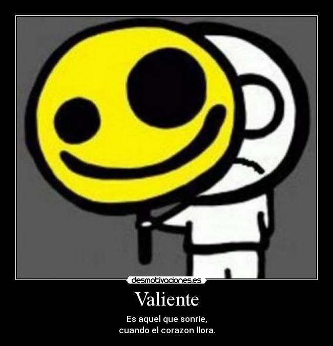 Valiente - Es aquel que sonríe,
cuando el corazon llora.