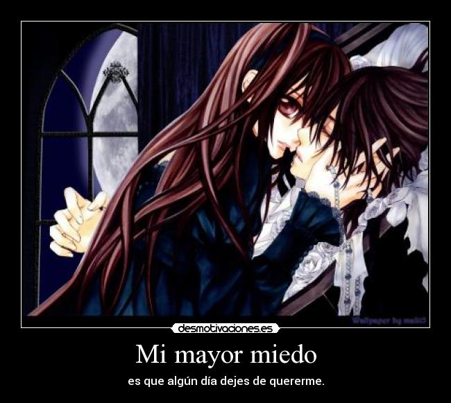 Mi mayor miedo - es que algún día dejes de quererme.