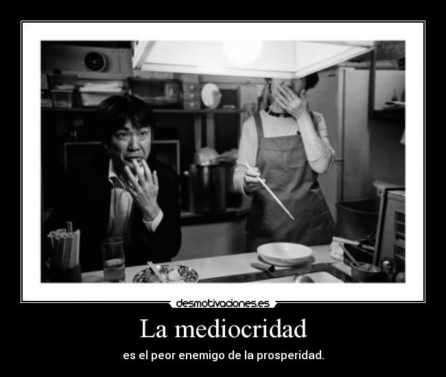 La mediocridad - es el peor enemigo de la prosperidad.