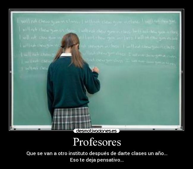 Profesores - Que se van a otro instituto después de darte clases un año...
Eso te deja pensativo...