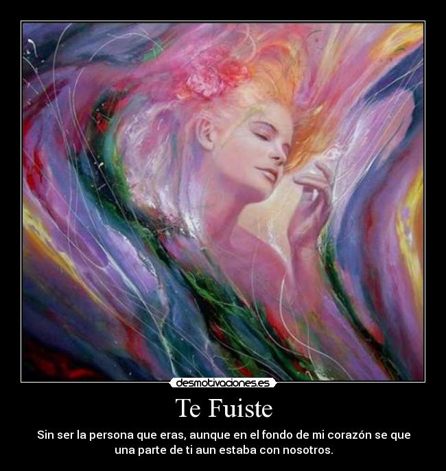 Te Fuiste - Sin ser la persona que eras, aunque en el fondo de mi corazón se que
una parte de ti aun estaba con nosotros.