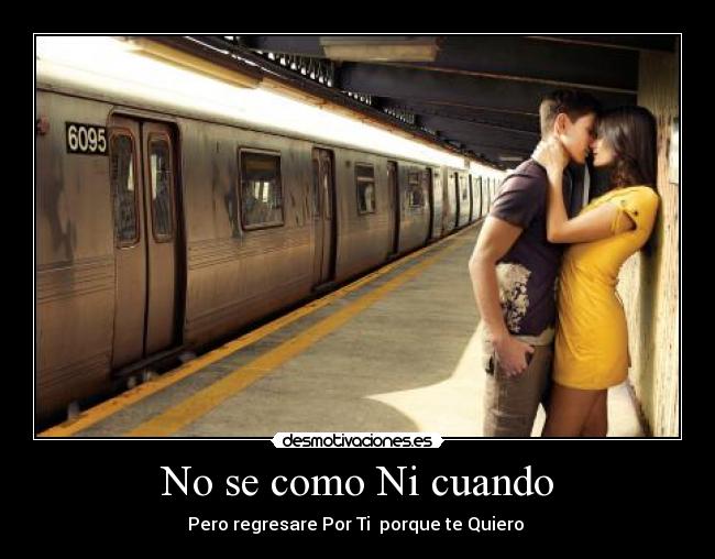 No se como Ni cuando - Pero regresare Por Ti porque te Quiero ♥
