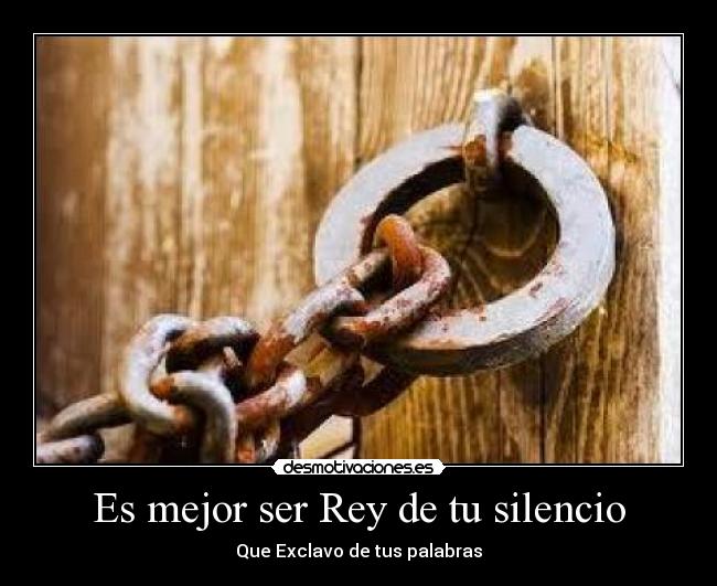 Es mejor ser Rey de tu silencio - Que Exclavo de tus palabras
