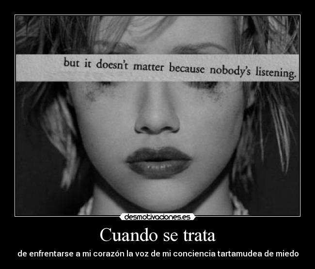 Cuando se trata - de enfrentarse a mi corazón la voz de mi conciencia tartamudea de miedo
