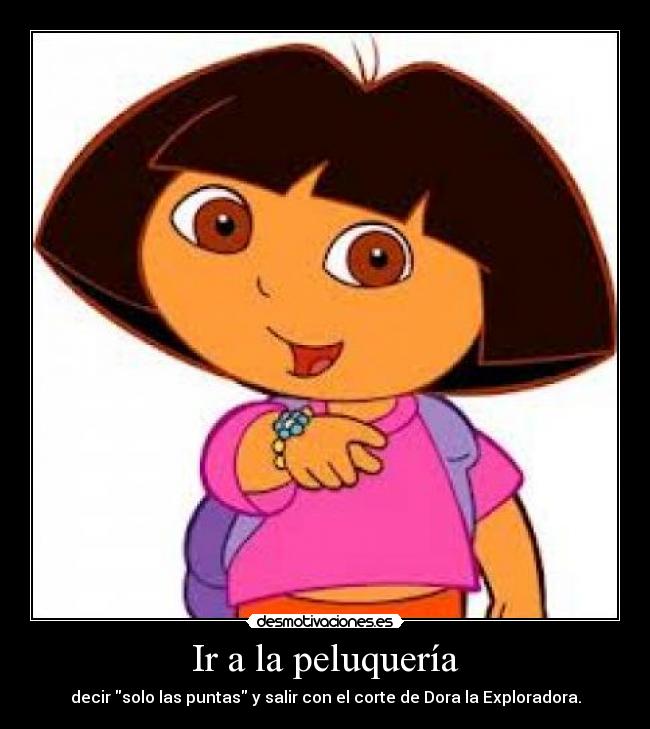 Ir a la peluquería - decir solo las puntas y salir con el corte de Dora la Exploradora.