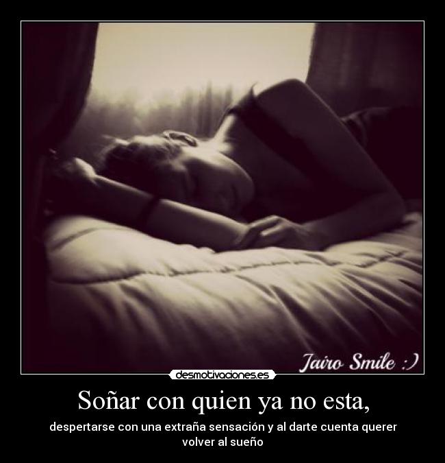 Soñar con quien ya no esta, - despertarse con una extraña sensación y al darte cuenta querer volver al sueño